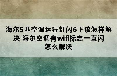 海尔5匹空调运行灯闪6下该怎样解决 海尔空调有wifi标志一直闪怎么解决